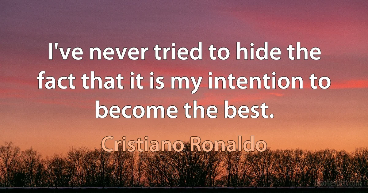 I've never tried to hide the fact that it is my intention to become the best. (Cristiano Ronaldo)