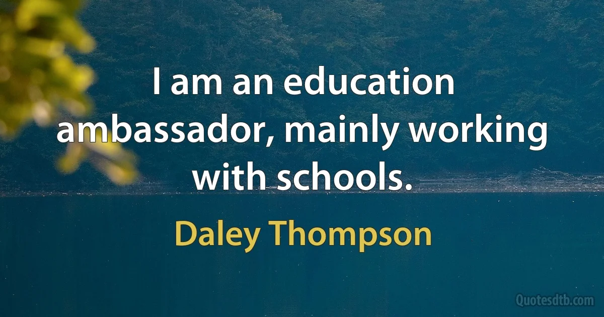 I am an education ambassador, mainly working with schools. (Daley Thompson)