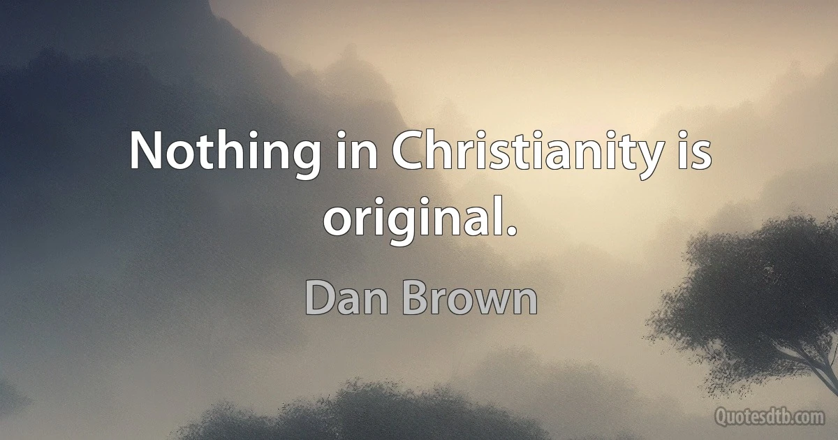 Nothing in Christianity is original. (Dan Brown)