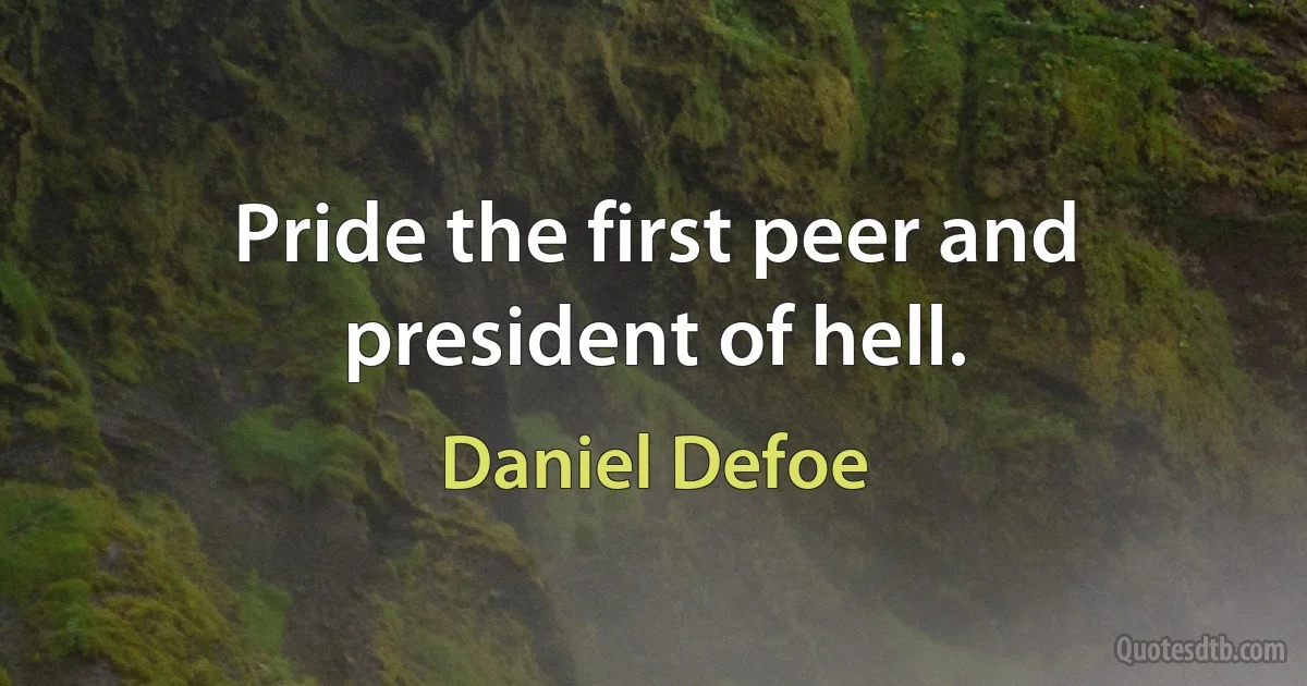 Pride the first peer and president of hell. (Daniel Defoe)