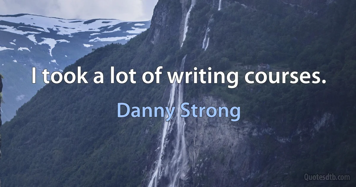 I took a lot of writing courses. (Danny Strong)