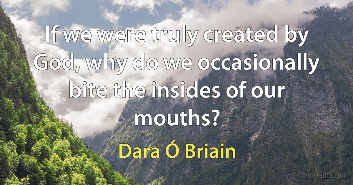 If we were truly created by God, why do we occasionally bite the insides of our mouths? (Dara Ó Briain)