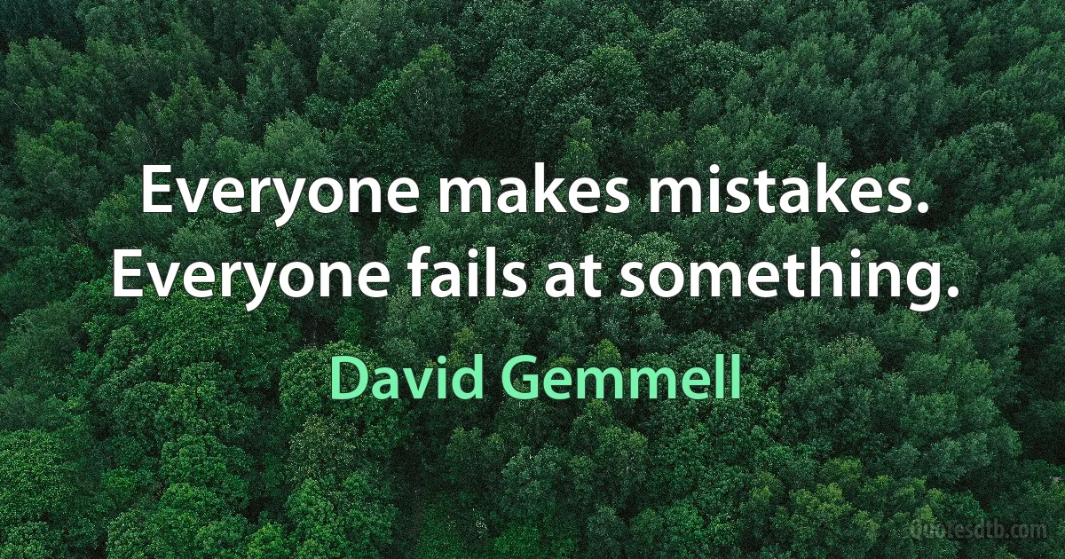 Everyone makes mistakes. Everyone fails at something. (David Gemmell)