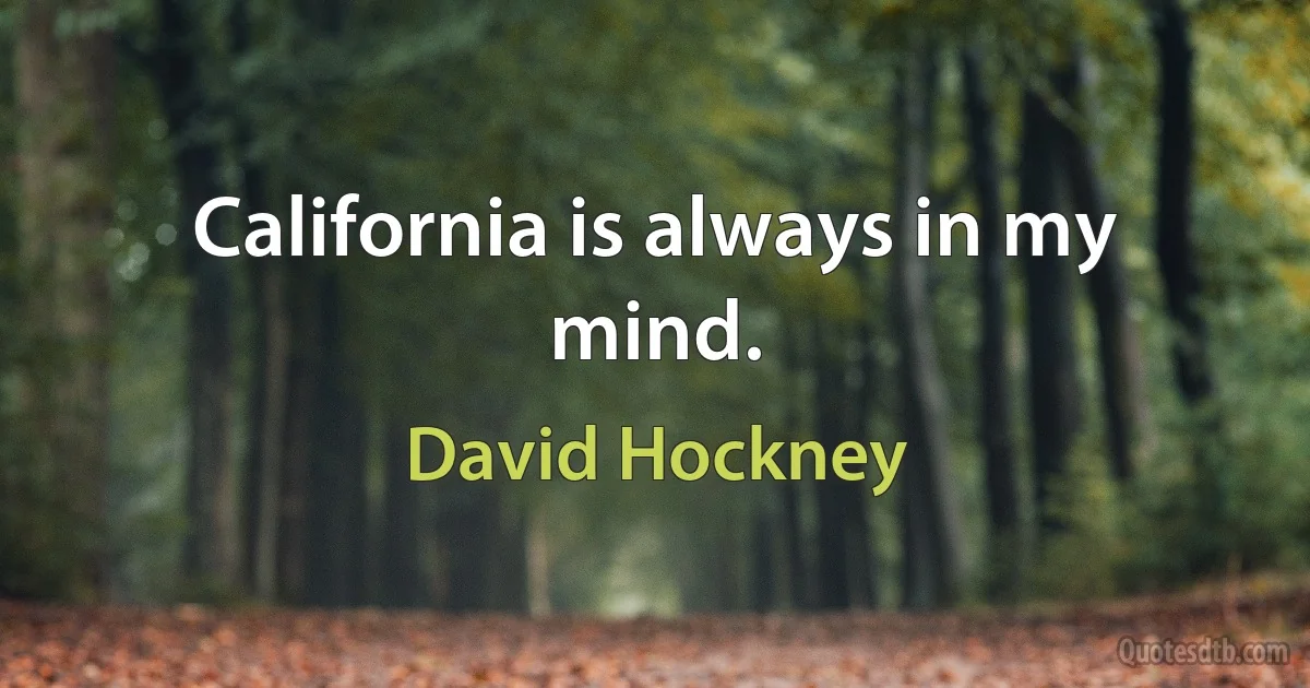 California is always in my mind. (David Hockney)