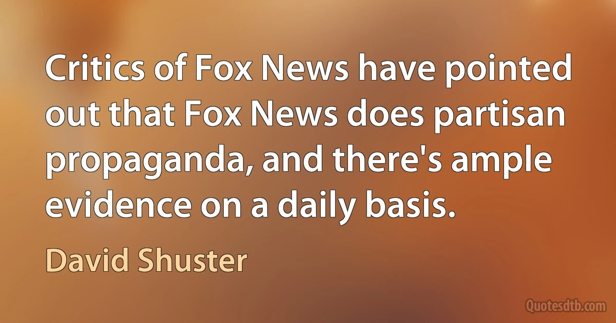 Critics of Fox News have pointed out that Fox News does partisan propaganda, and there's ample evidence on a daily basis. (David Shuster)