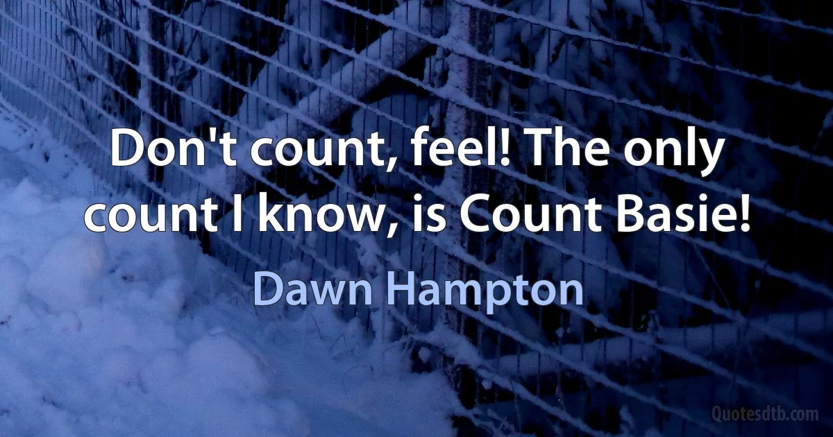 Don't count, feel! The only count I know, is Count Basie! (Dawn Hampton)