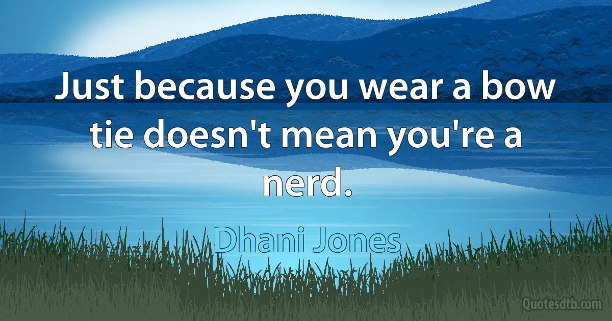 Just because you wear a bow tie doesn't mean you're a nerd. (Dhani Jones)