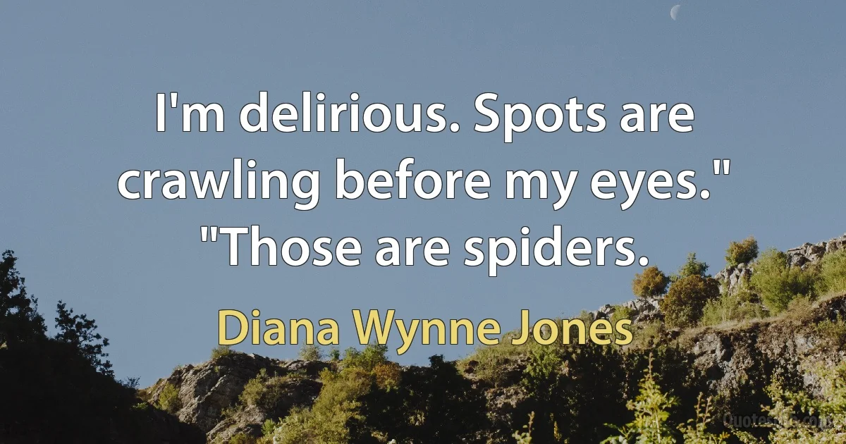 I'm delirious. Spots are crawling before my eyes." "Those are spiders. (Diana Wynne Jones)