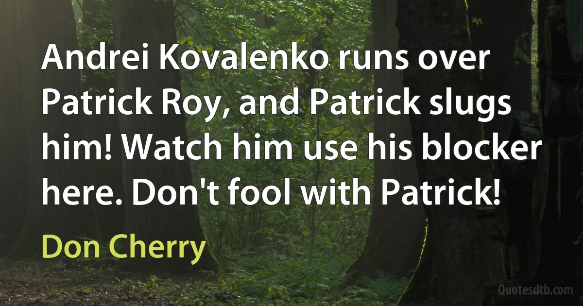 Andrei Kovalenko runs over Patrick Roy, and Patrick slugs him! Watch him use his blocker here. Don't fool with Patrick! (Don Cherry)