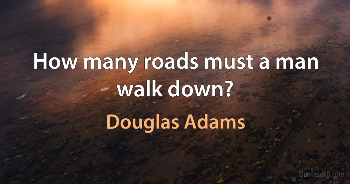 How many roads must a man walk down? (Douglas Adams)