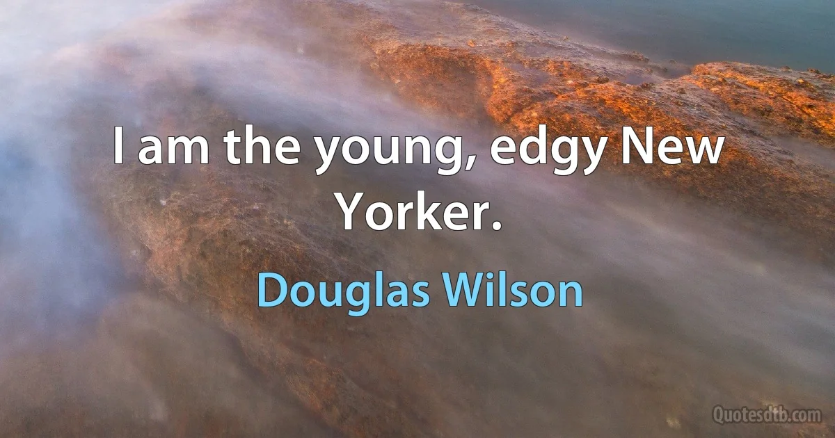 I am the young, edgy New Yorker. (Douglas Wilson)