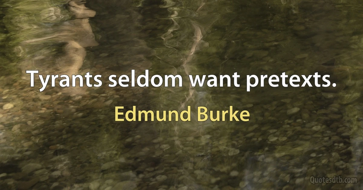 Tyrants seldom want pretexts. (Edmund Burke)