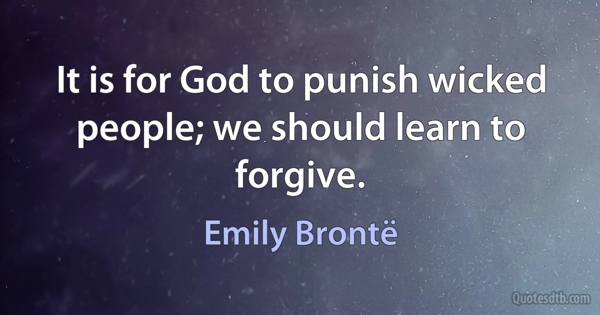 It is for God to punish wicked people; we should learn to forgive. (Emily Brontë)