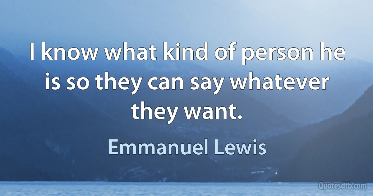 I know what kind of person he is so they can say whatever they want. (Emmanuel Lewis)