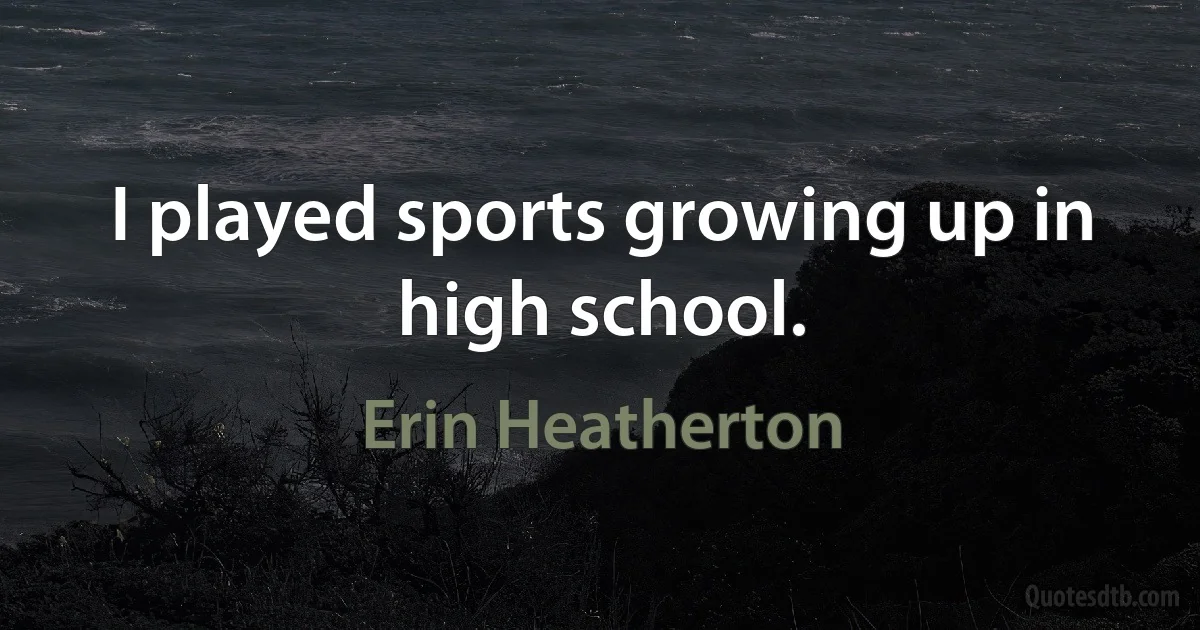 I played sports growing up in high school. (Erin Heatherton)