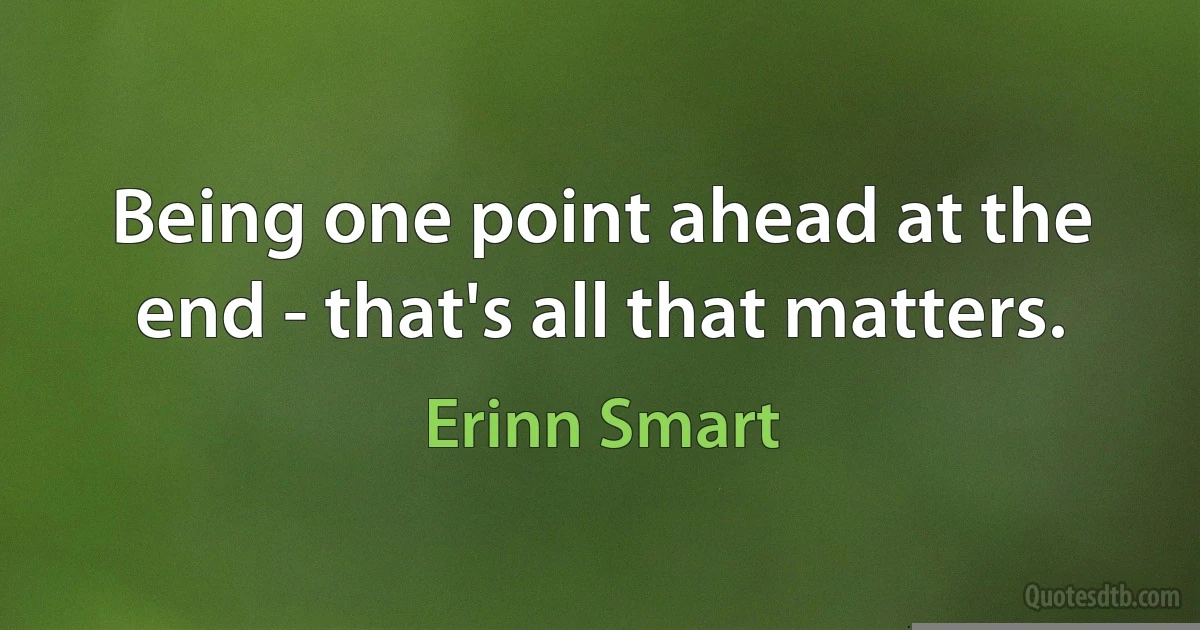 Being one point ahead at the end - that's all that matters. (Erinn Smart)