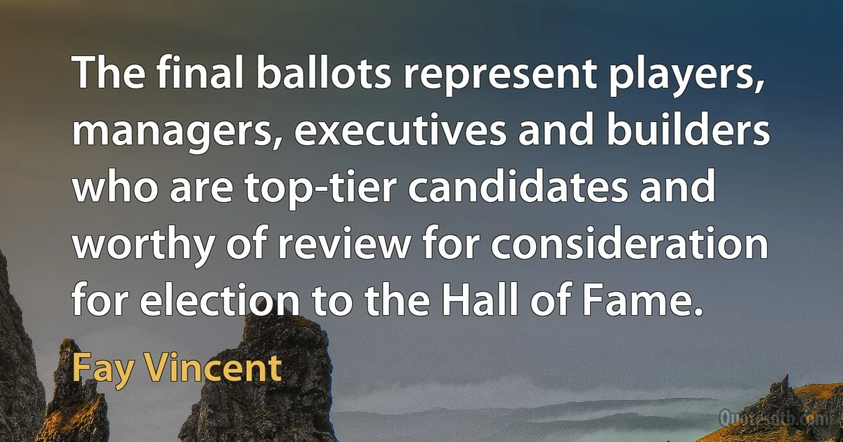 The final ballots represent players, managers, executives and builders who are top-tier candidates and worthy of review for consideration for election to the Hall of Fame. (Fay Vincent)