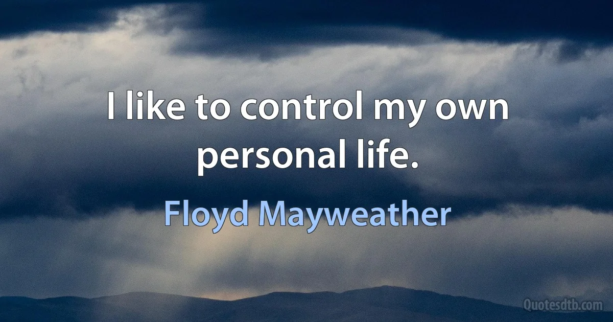 I like to control my own personal life. (Floyd Mayweather)