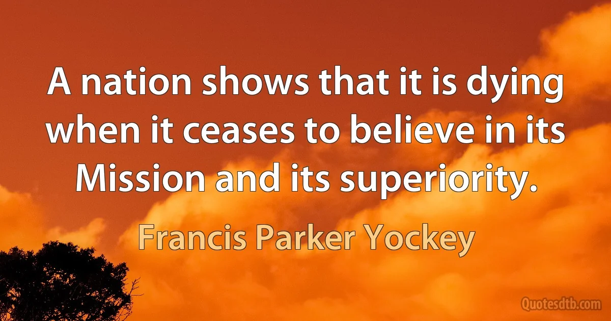 A nation shows that it is dying when it ceases to believe in its Mission and its superiority. (Francis Parker Yockey)