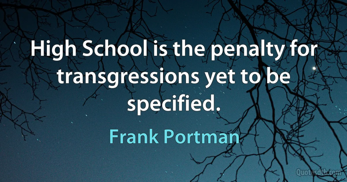 High School is the penalty for transgressions yet to be specified. (Frank Portman)