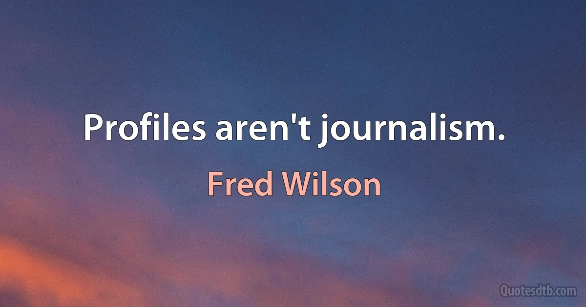 Profiles aren't journalism. (Fred Wilson)