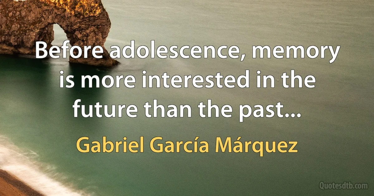 Before adolescence, memory is more interested in the future than the past... (Gabriel García Márquez)