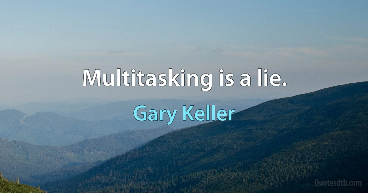 Multitasking is a lie. (Gary Keller)