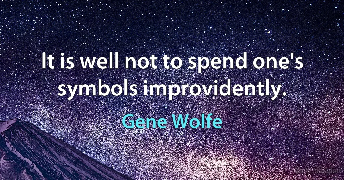 It is well not to spend one's symbols improvidently. (Gene Wolfe)