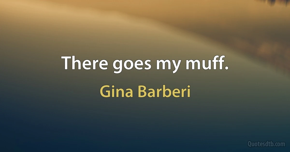 There goes my muff. (Gina Barberi)