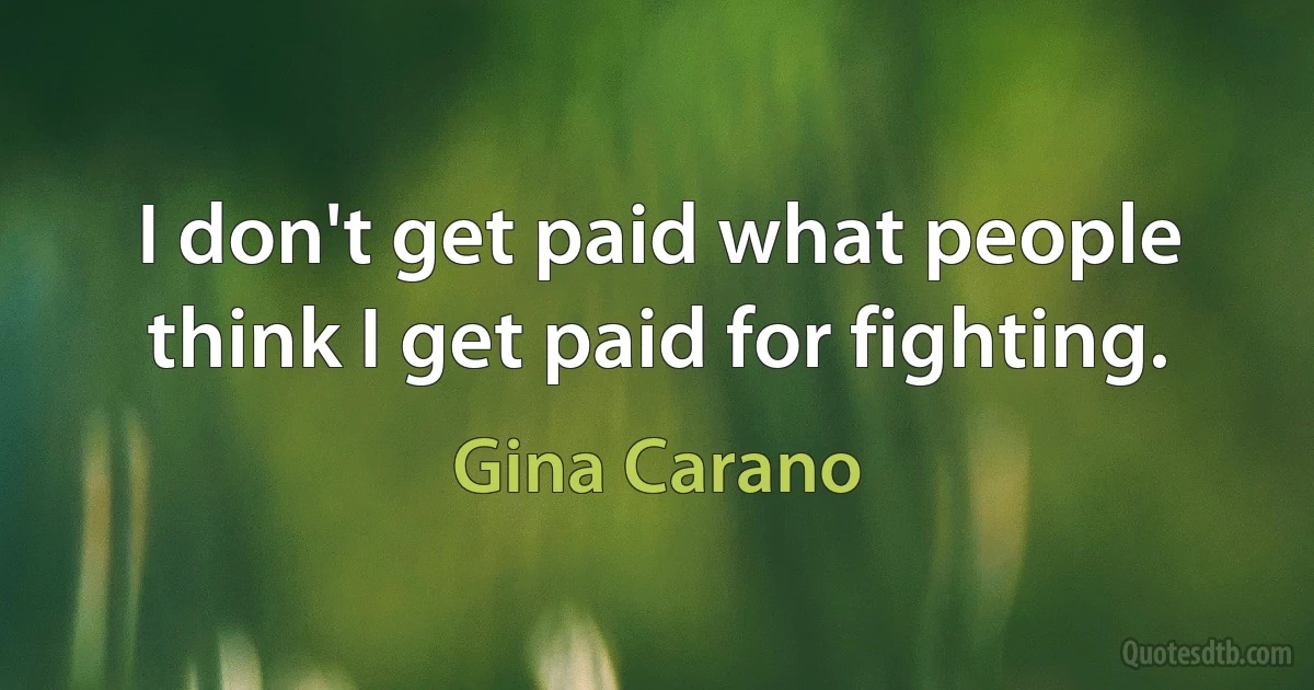 I don't get paid what people think I get paid for fighting. (Gina Carano)