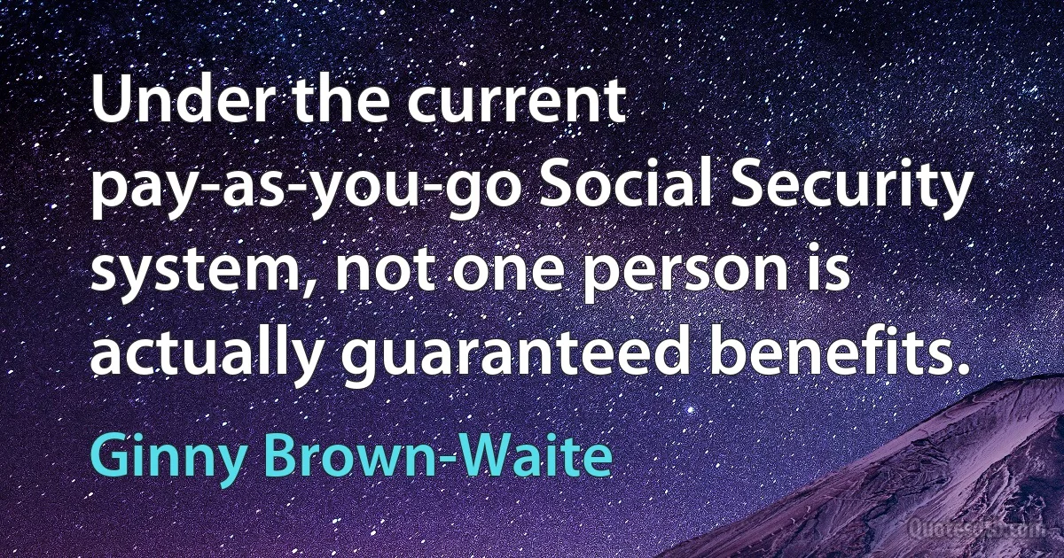 Under the current pay-as-you-go Social Security system, not one person is actually guaranteed benefits. (Ginny Brown-Waite)