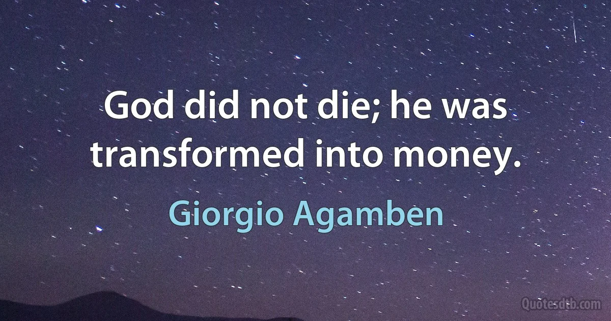 God did not die; he was transformed into money. (Giorgio Agamben)