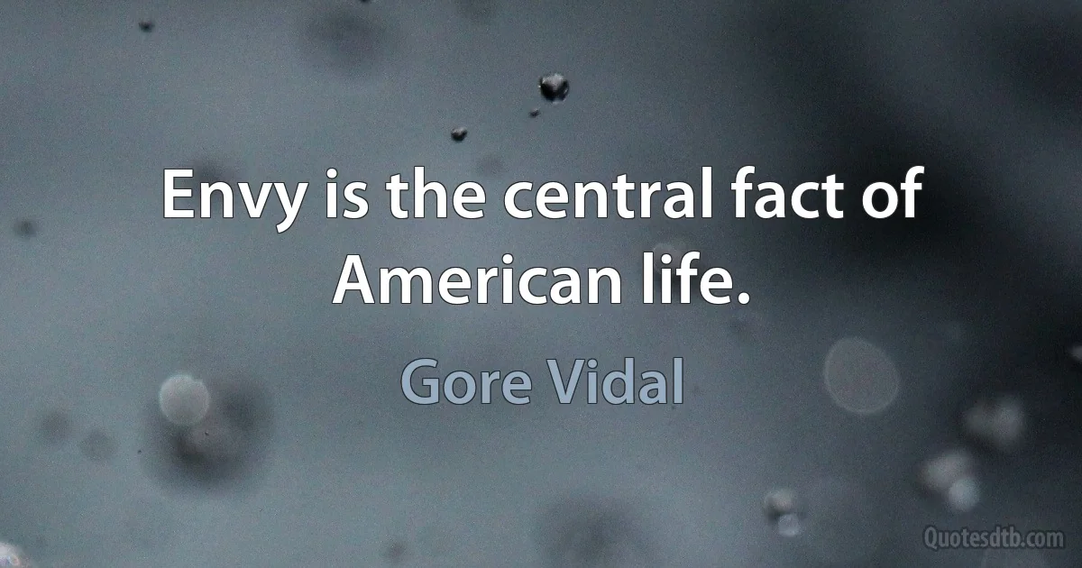 Envy is the central fact of American life. (Gore Vidal)