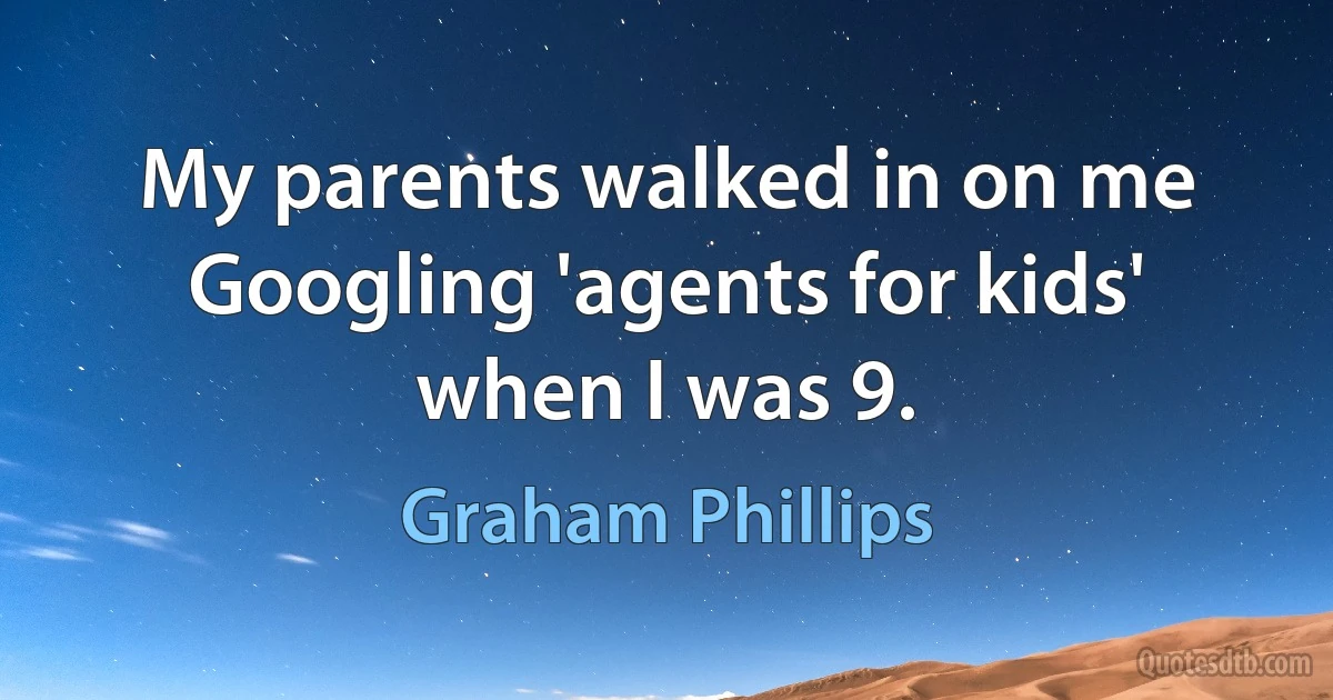 My parents walked in on me Googling 'agents for kids' when I was 9. (Graham Phillips)