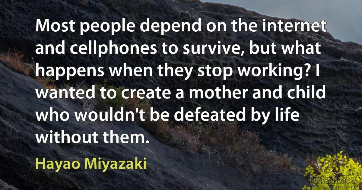 Most people depend on the internet and cellphones to survive, but what happens when they stop working? I wanted to create a mother and child who wouldn't be defeated by life without them. (Hayao Miyazaki)