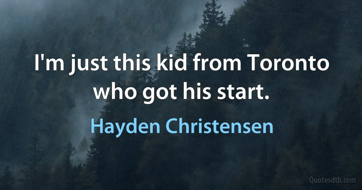 I'm just this kid from Toronto who got his start. (Hayden Christensen)