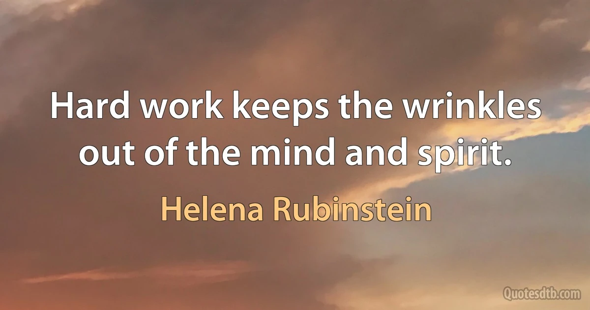 Hard work keeps the wrinkles out of the mind and spirit. (Helena Rubinstein)