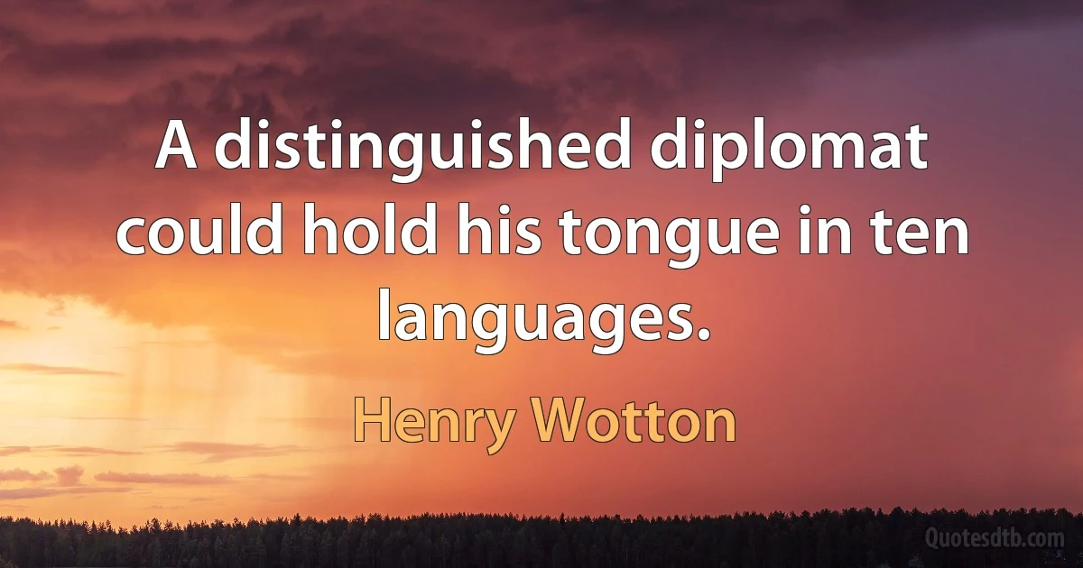 A distinguished diplomat could hold his tongue in ten languages. (Henry Wotton)