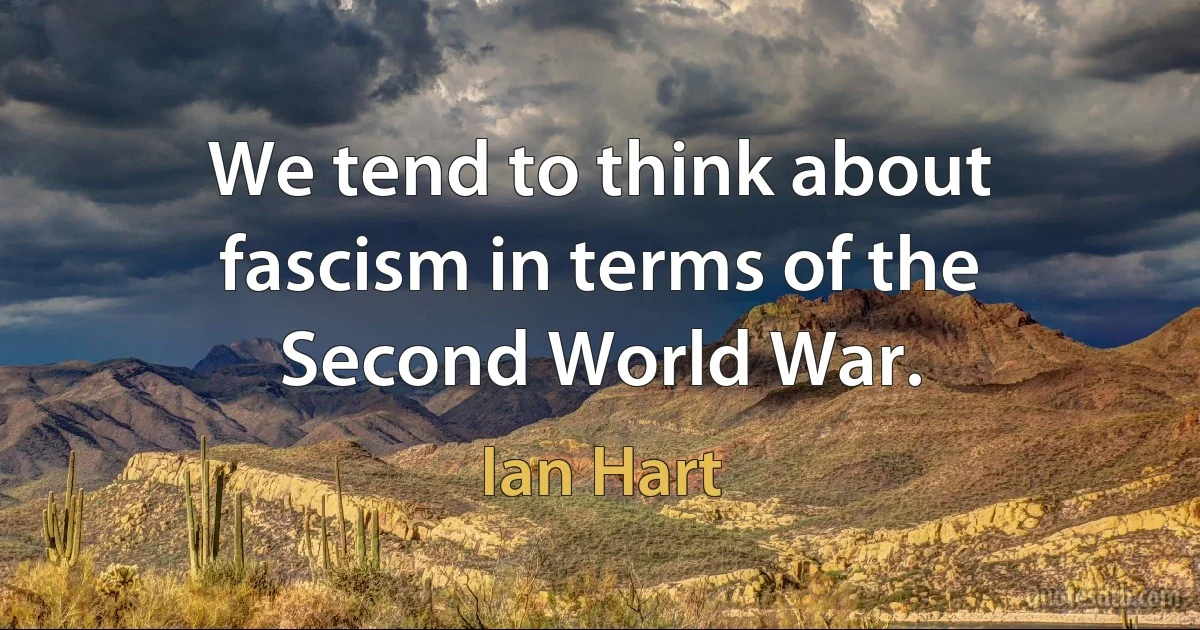 We tend to think about fascism in terms of the Second World War. (Ian Hart)