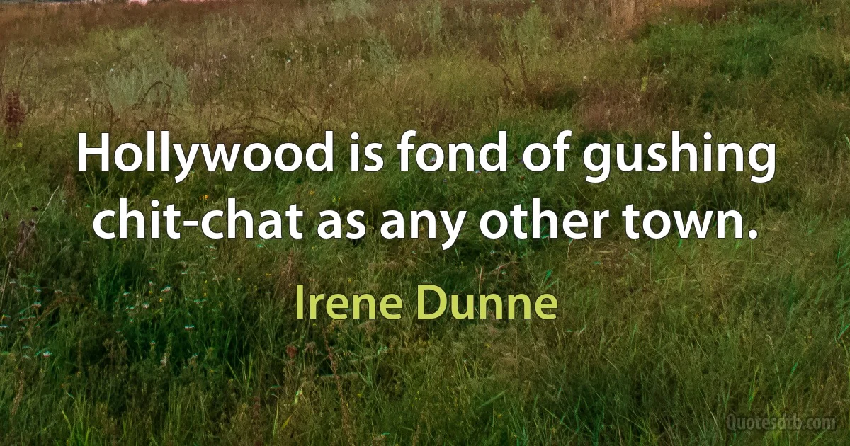 Hollywood is fond of gushing chit-chat as any other town. (Irene Dunne)