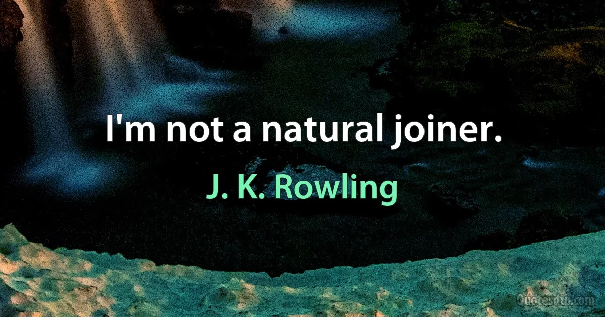 I'm not a natural joiner. (J. K. Rowling)