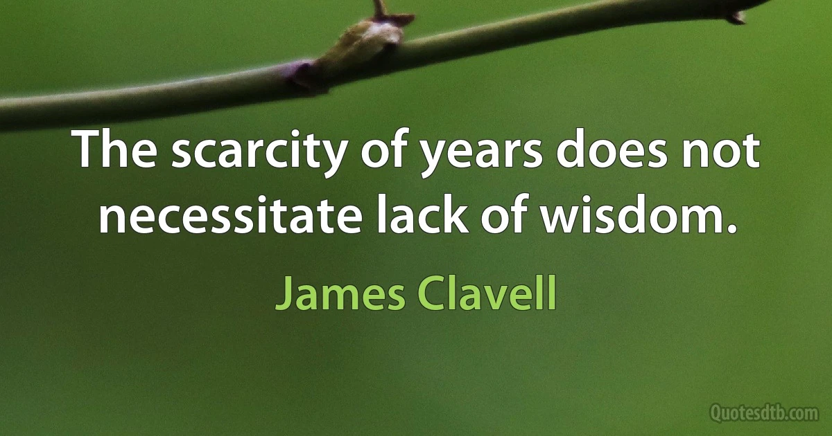 The scarcity of years does not necessitate lack of wisdom. (James Clavell)