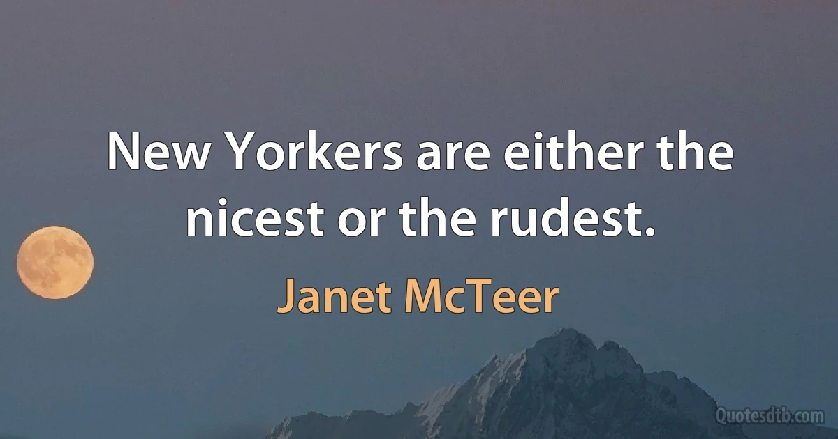 New Yorkers are either the nicest or the rudest. (Janet McTeer)