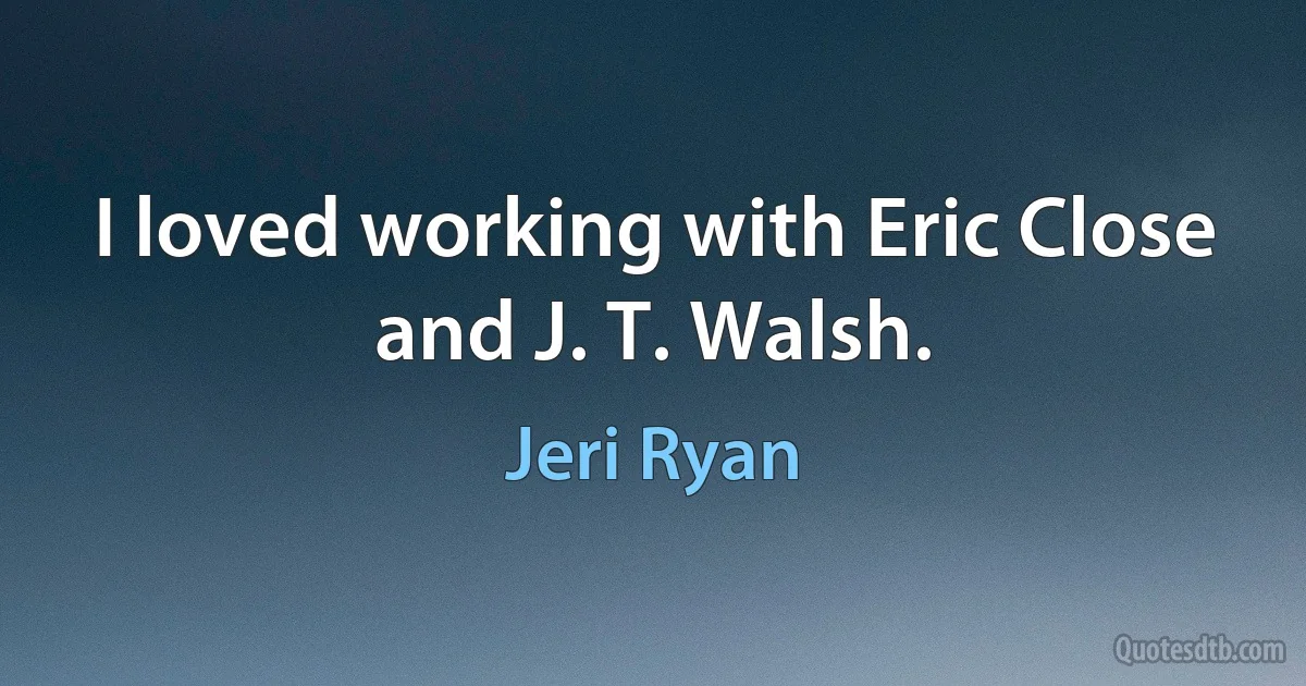 I loved working with Eric Close and J. T. Walsh. (Jeri Ryan)