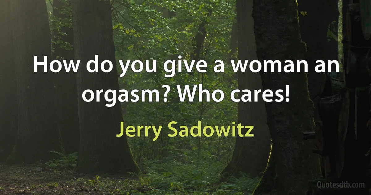 How do you give a woman an orgasm? Who cares! (Jerry Sadowitz)