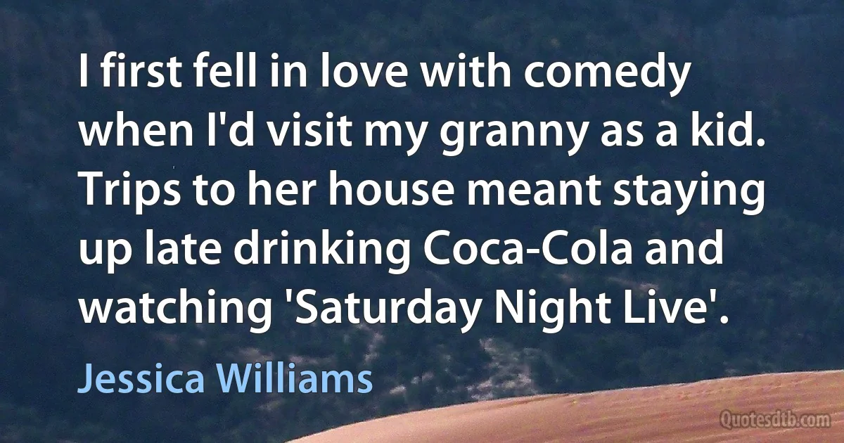 I first fell in love with comedy when I'd visit my granny as a kid. Trips to her house meant staying up late drinking Coca-Cola and watching 'Saturday Night Live'. (Jessica Williams)