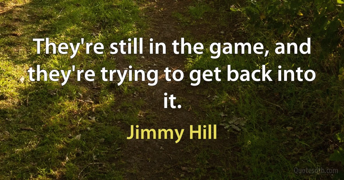 They're still in the game, and they're trying to get back into it. (Jimmy Hill)