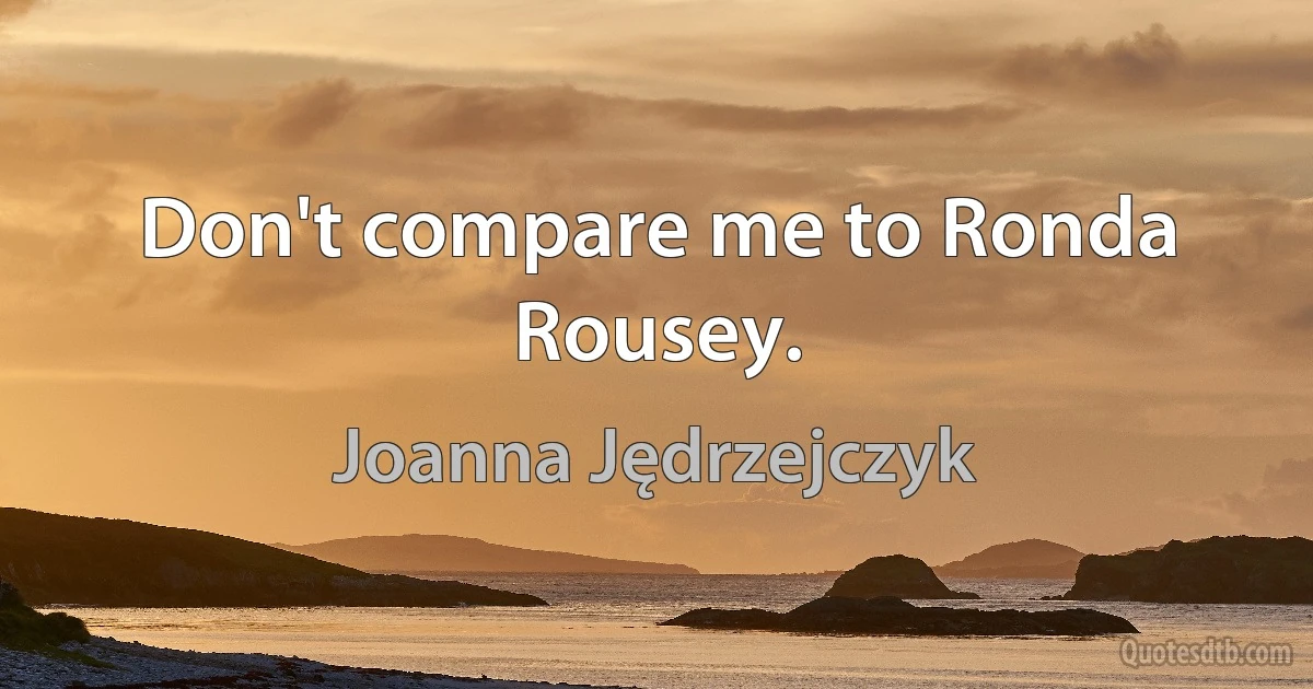 Don't compare me to Ronda Rousey. (Joanna Jędrzejczyk)