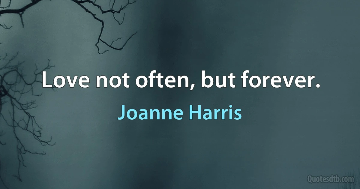 Love not often, but forever. (Joanne Harris)