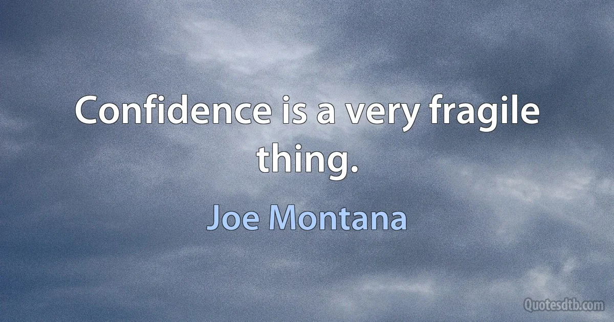 Confidence is a very fragile thing. (Joe Montana)